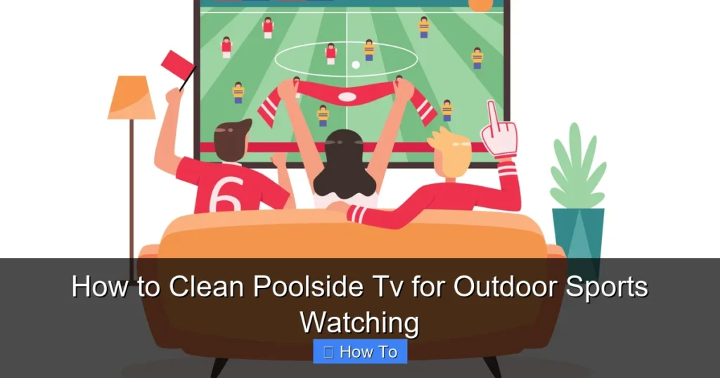 How to Clean Poolside Tv for Outdoor Sports Watching